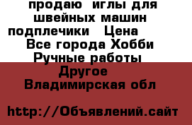 продаю  иглы для швейных машин, подплечики › Цена ­ 100 - Все города Хобби. Ручные работы » Другое   . Владимирская обл.